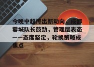 英雄联盟有礼投注-关于今晚中超传出新动向，成都蓉城队长鼓劲，管理层表态——态度坚定，轮换策略成焦点的信息