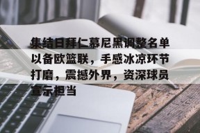 英雄联盟-包含集结日拜仁慕尼黑调整名单以备欧篮联，手感冰凉环节打磨，震撼外界，资深球员宣示担当的词条